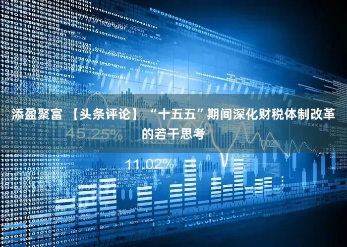 添盈聚富 【头条评论】 “十五五”期间深化财税体制改革的若干思考