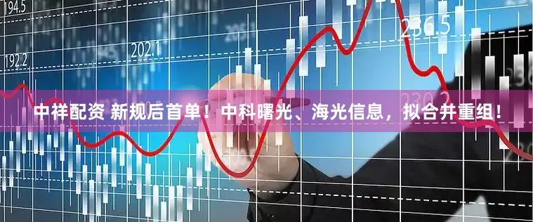 中祥配资 新规后首单！中科曙光、海光信息，拟合并重组！