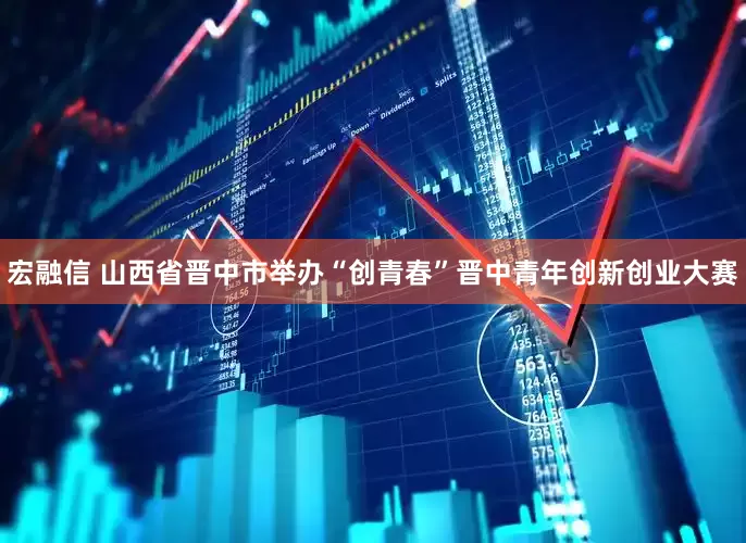 宏融信 山西省晋中市举办“创青春”晋中青年创新创业大赛