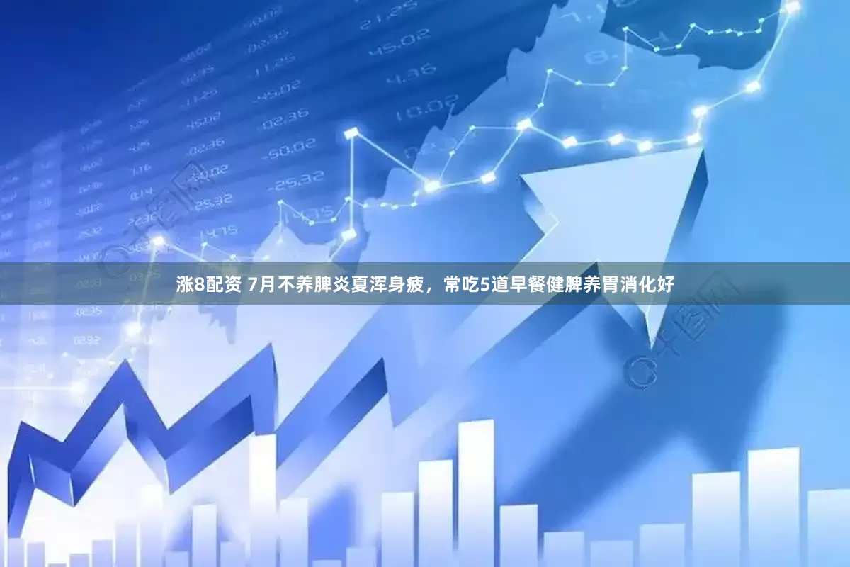 涨8配资 7月不养脾炎夏浑身疲，常吃5道早餐健脾养胃消化好