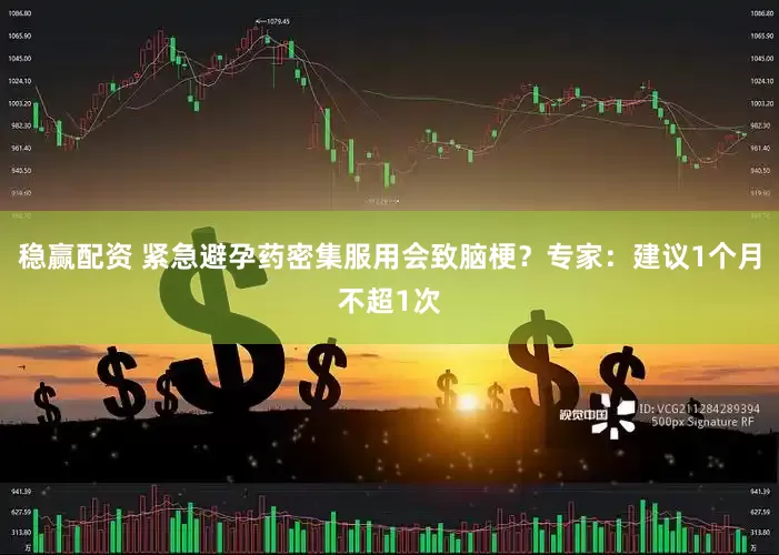 稳赢配资 紧急避孕药密集服用会致脑梗？专家：建议1个月不超1次