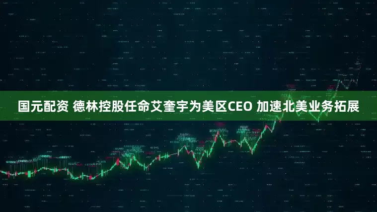 国元配资 德林控股任命艾奎宇为美区CEO 加速北美业务拓展