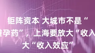 钜阵资本 大城市不是“天然避孕药”，上海要放大“收入效应”
