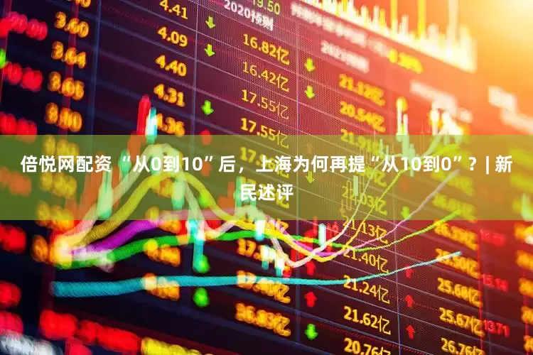 倍悦网配资 “从0到10”后，上海为何再提“从10到0”？| 新民述评