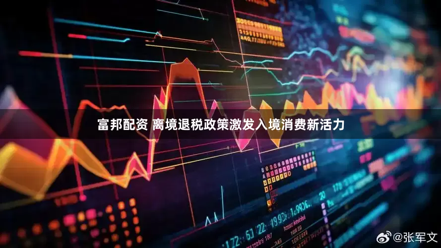 富邦配资 离境退税政策激发入境消费新活力