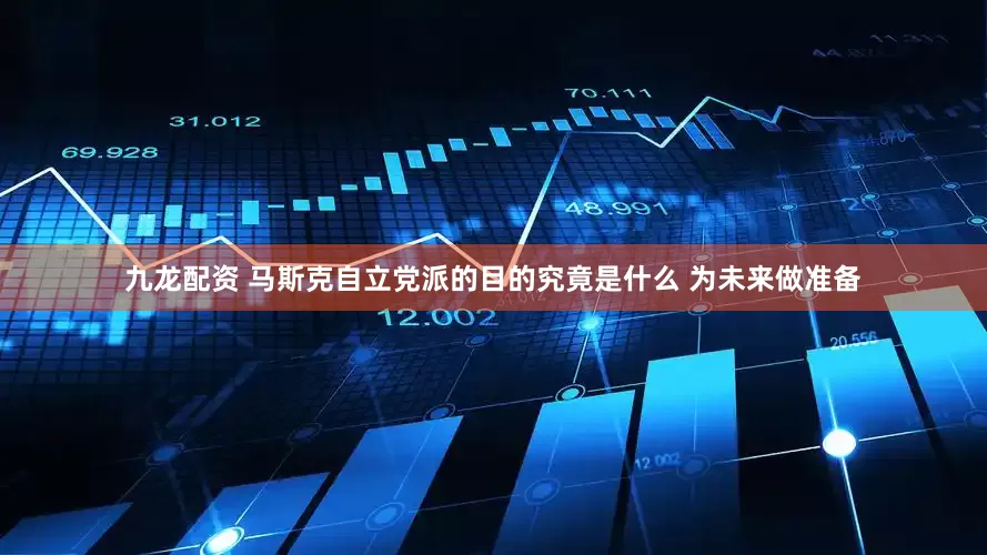 九龙配资 马斯克自立党派的目的究竟是什么 为未来做准备